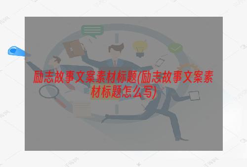 励志故事文案素材标题(励志故事文案素材标题怎么写)