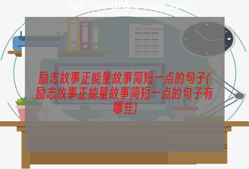 励志故事正能量故事简短一点的句子(励志故事正能量故事简短一点的句子有哪些)