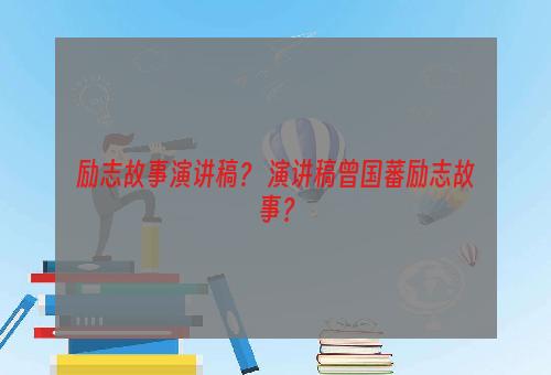 励志故事演讲稿？ 演讲稿曾国藩励志故事？