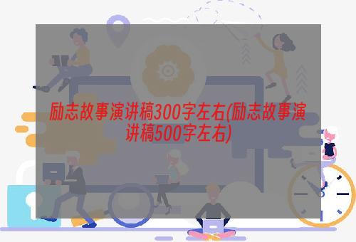 励志故事演讲稿300字左右(励志故事演讲稿500字左右)