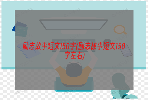 励志故事短文150字(励志故事短文150字左右)