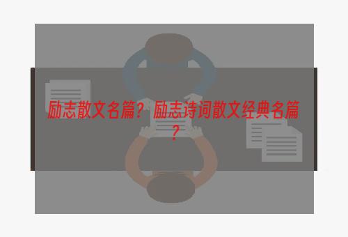 励志散文名篇？ 励志诗词散文经典名篇？