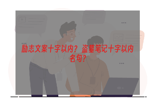 励志文案十字以内？ 盗墓笔记十字以内名句？