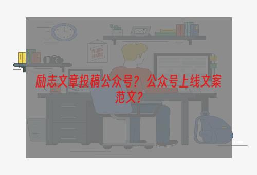 励志文章投稿公众号？ 公众号上线文案范文？