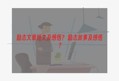 励志文章短文及感悟？ 励志故事及感悟？