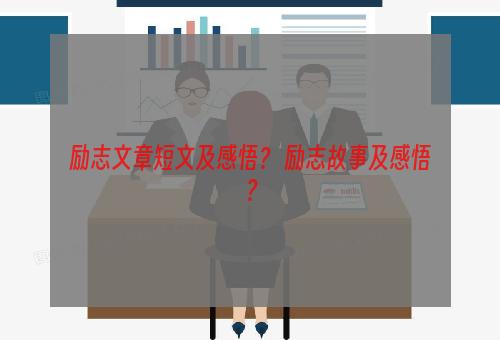 励志文章短文及感悟？ 励志故事及感悟？