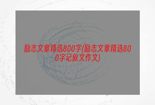 励志文章精选800字(励志文章精选800字记叙文作文)