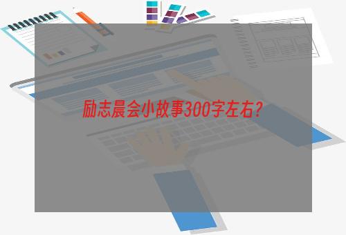 励志晨会小故事300字左右？