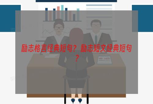 励志格言经典短句？ 励志短文经典短句？