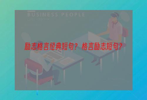 励志格言经典短句？ 格言励志短句？