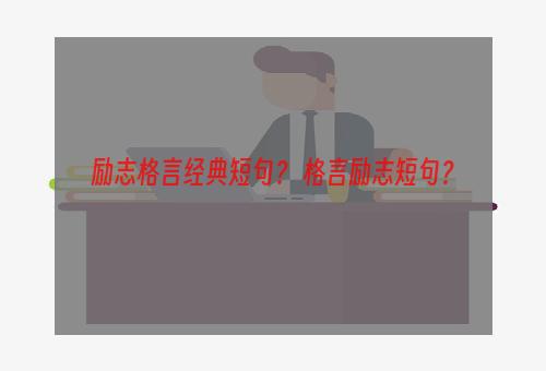 励志格言经典短句？ 格言励志短句？