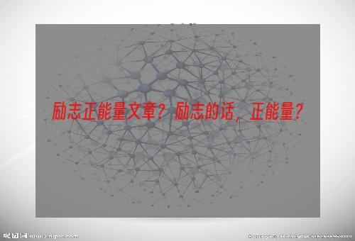 励志正能量文章？ 励志的话，正能量？