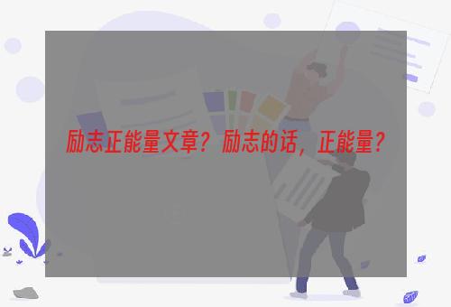 励志正能量文章？ 励志的话，正能量？