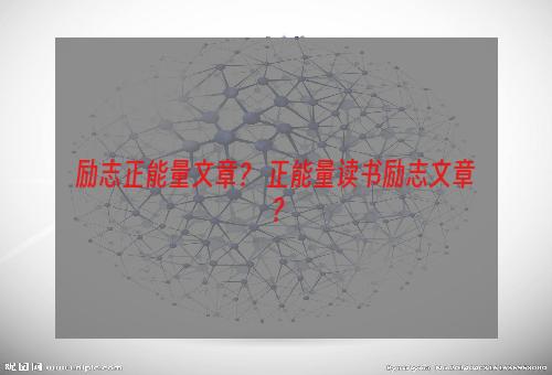 励志正能量文章？ 正能量读书励志文章？