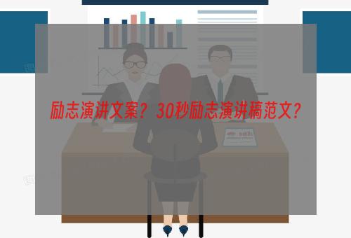 励志演讲文案？ 30秒励志演讲稿范文？