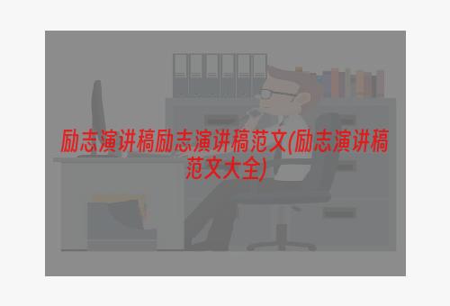 励志演讲稿励志演讲稿范文(励志演讲稿范文大全)