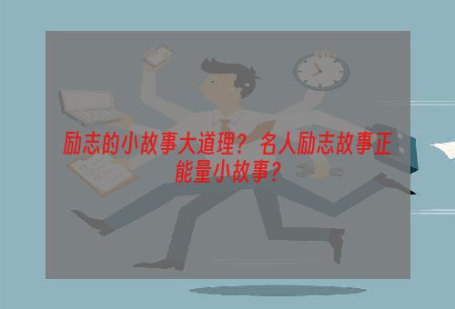 励志的小故事大道理？ 名人励志故事正能量小故事？