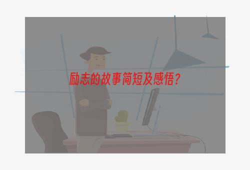 励志的故事简短及感悟？