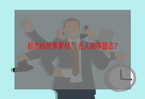 励志的故事素材？ 名人故事励志？