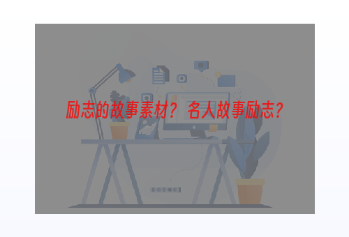 励志的故事素材？ 名人故事励志？