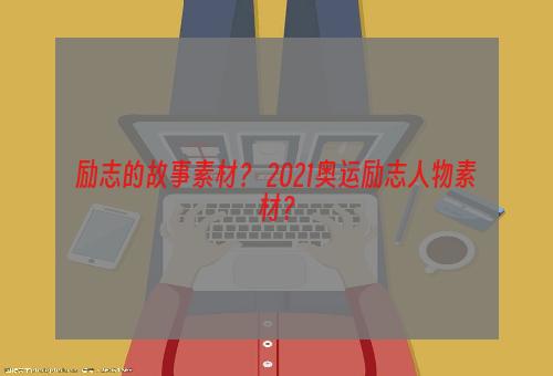 励志的故事素材？ 2021奥运励志人物素材？