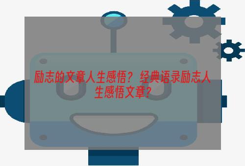 励志的文章人生感悟？ 经典语录励志人生感悟文章？