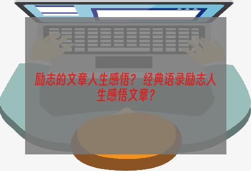 励志的文章人生感悟？ 经典语录励志人生感悟文章？