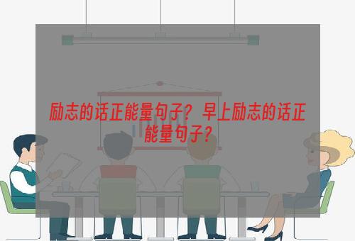 励志的话正能量句子？ 早上励志的话正能量句子？