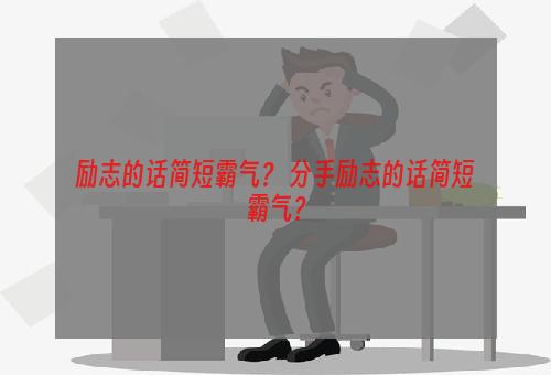 励志的话简短霸气？ 分手励志的话简短霸气？