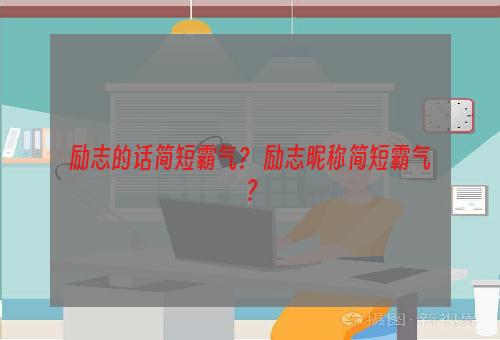 励志的话简短霸气？ 励志昵称简短霸气？