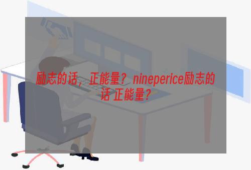 励志的话，正能量？ nineperice励志的话 正能量？