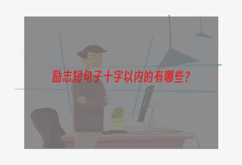 励志短句子十字以内的有哪些？