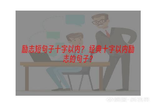 励志短句子十字以内？ 经典十字以内励志的句子？