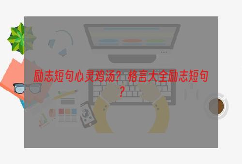 励志短句心灵鸡汤？ 格言大全励志短句？