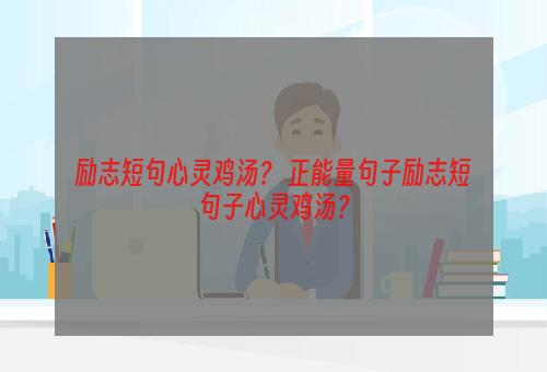 励志短句心灵鸡汤？ 正能量句子励志短句子心灵鸡汤？