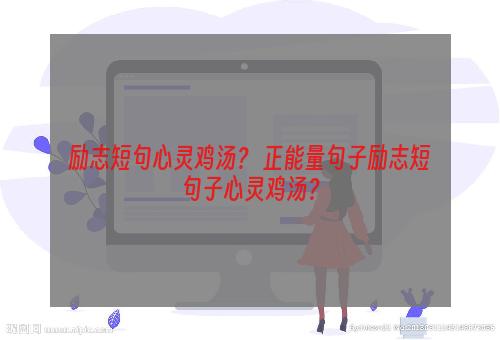 励志短句心灵鸡汤？ 正能量句子励志短句子心灵鸡汤？