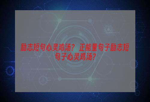 励志短句心灵鸡汤？ 正能量句子励志短句子心灵鸡汤？