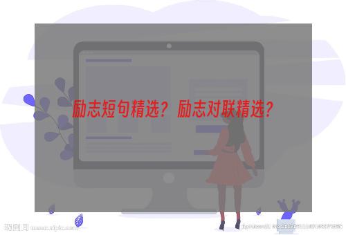 励志短句精选？ 励志对联精选？