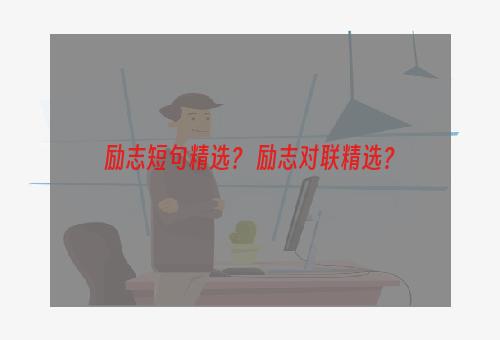 励志短句精选？ 励志对联精选？