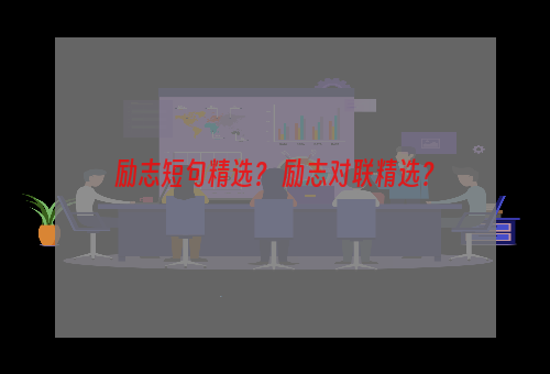 励志短句精选？ 励志对联精选？