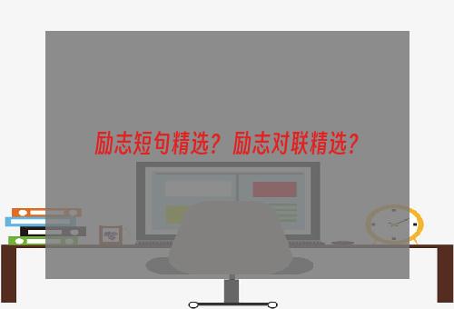 励志短句精选？ 励志对联精选？