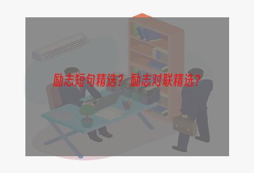 励志短句精选？ 励志对联精选？