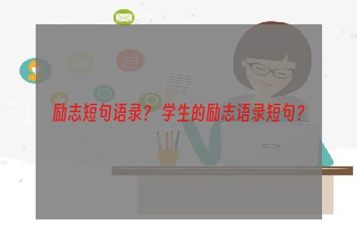 励志短句语录？ 学生的励志语录短句？