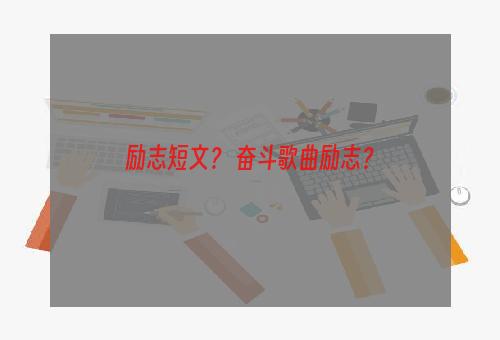 励志短文？ 奋斗歌曲励志？