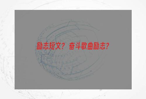 励志短文？ 奋斗歌曲励志？