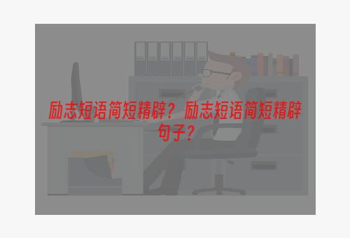 励志短语简短精辟？ 励志短语简短精辟句子？