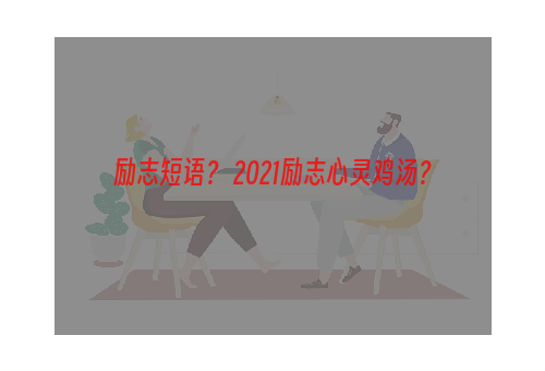 励志短语？ 2021励志心灵鸡汤？