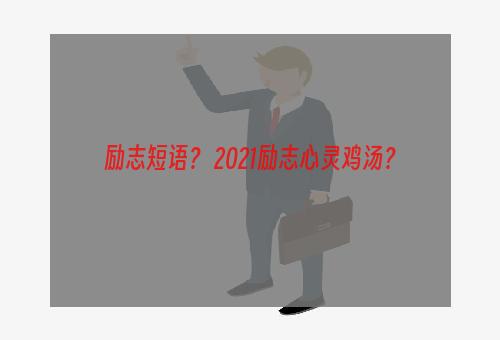 励志短语？ 2021励志心灵鸡汤？