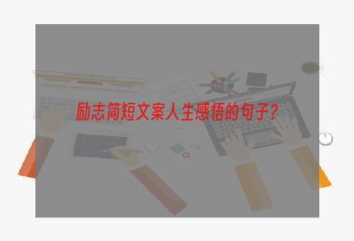 励志简短文案人生感悟的句子？