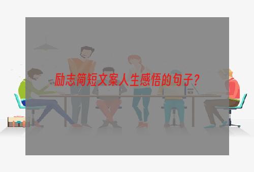 励志简短文案人生感悟的句子？